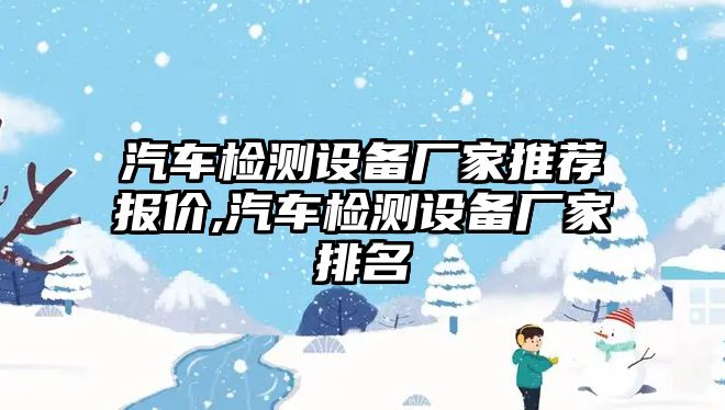 汽車檢測設備廠家推薦報價,汽車檢測設備廠家排名