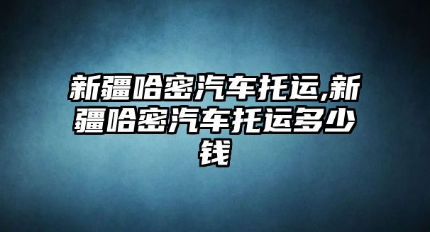 新疆哈密汽車托運,新疆哈密汽車托運多少錢