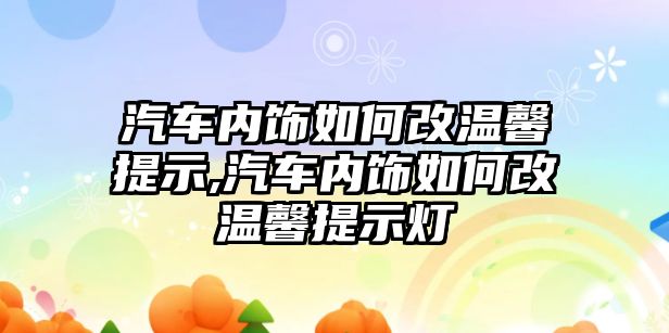 汽車內飾如何改溫馨提示,汽車內飾如何改溫馨提示燈