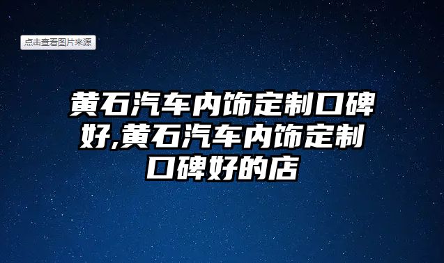 黃石汽車內飾定制口碑好,黃石汽車內飾定制口碑好的店