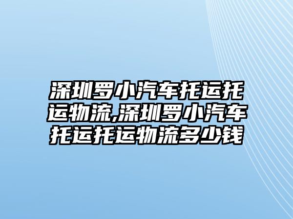 深圳羅小汽車托運托運物流,深圳羅小汽車托運托運物流多少錢