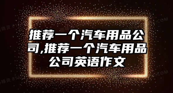 推薦一個汽車用品公司,推薦一個汽車用品公司英語作文