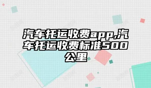 汽車托運收費app,汽車托運收費標準500公里