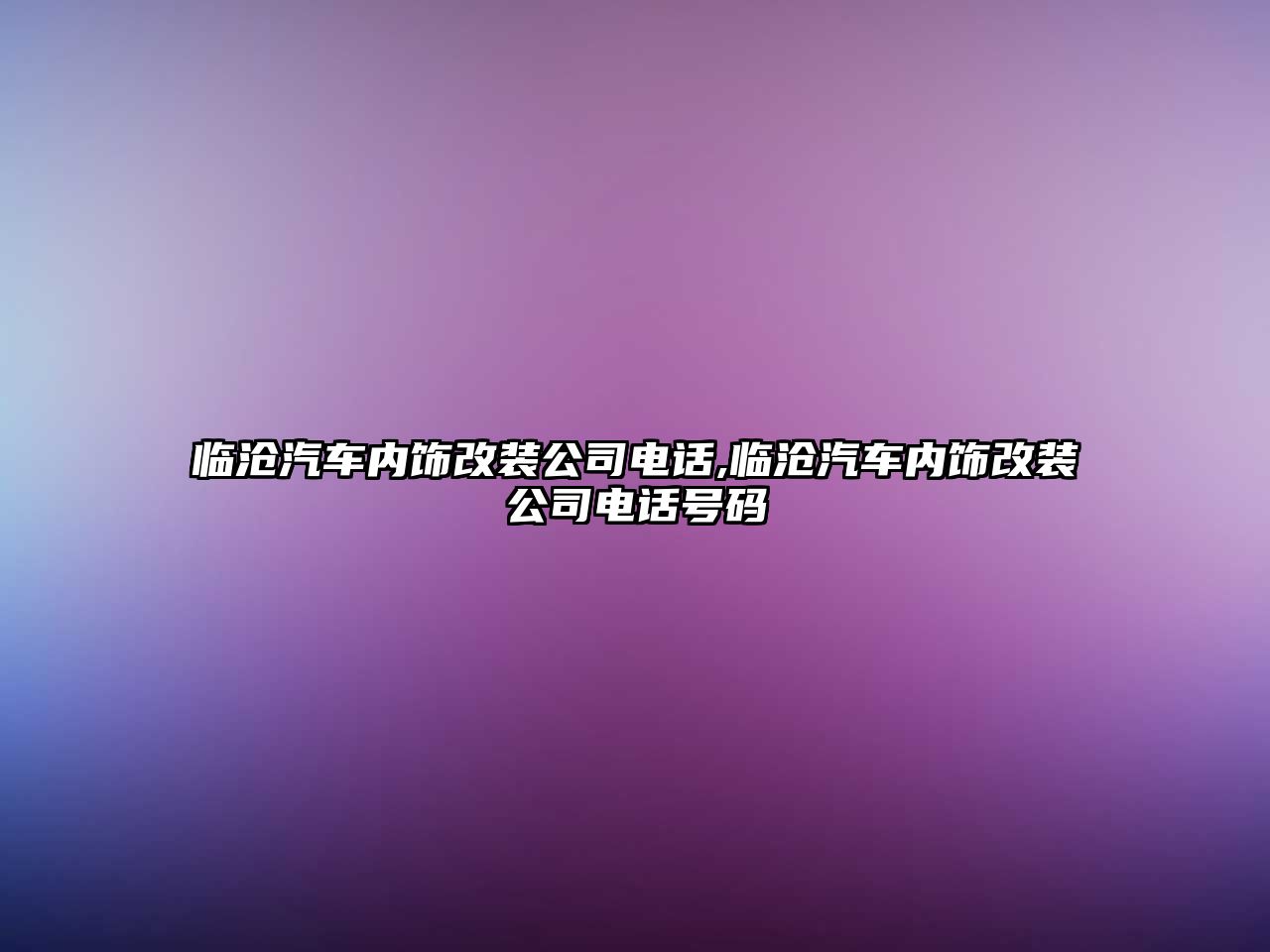 臨滄汽車內(nèi)飾改裝公司電話,臨滄汽車內(nèi)飾改裝公司電話號(hào)碼