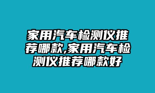 家用汽車檢測儀推薦哪款,家用汽車檢測儀推薦哪款好