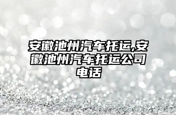 安徽池州汽車托運(yùn),安徽池州汽車托運(yùn)公司電話