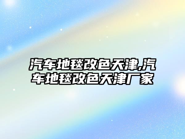 汽車地毯改色天津,汽車地毯改色天津廠家