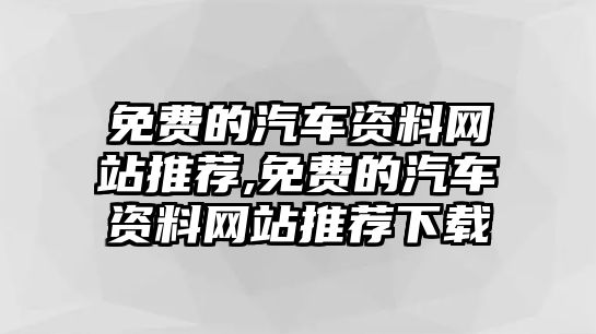 免費(fèi)的汽車資料網(wǎng)站推薦,免費(fèi)的汽車資料網(wǎng)站推薦下載