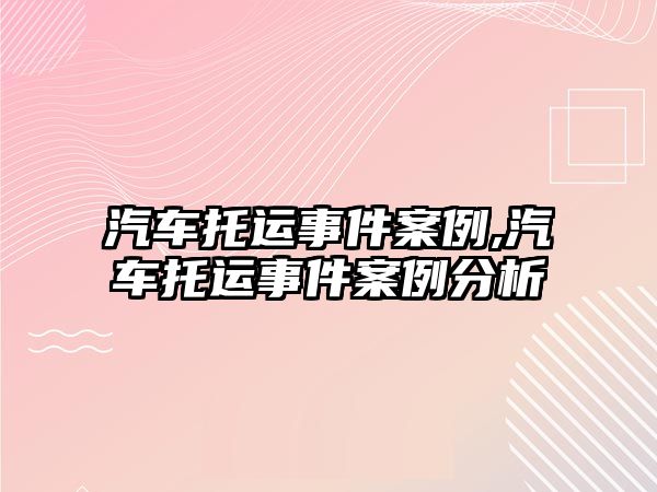 汽車托運事件案例,汽車托運事件案例分析