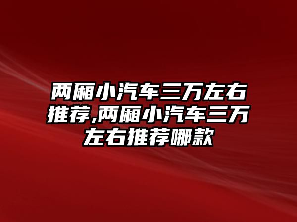 兩廂小汽車三萬左右推薦,兩廂小汽車三萬左右推薦哪款