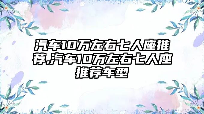 汽車10萬左右七人座推薦,汽車10萬左右七人座推薦車型