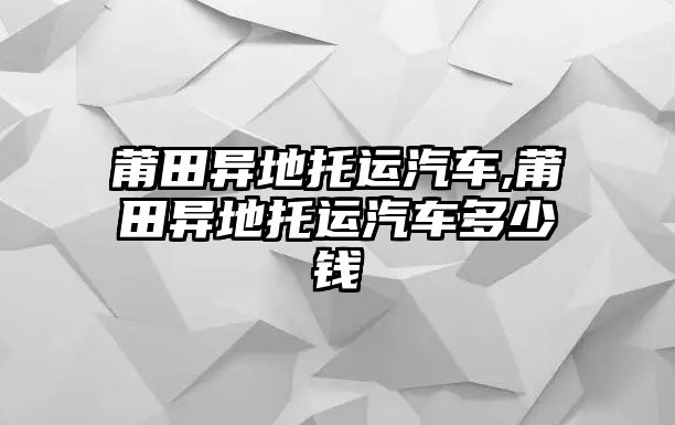 莆田異地托運汽車,莆田異地托運汽車多少錢