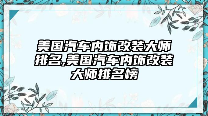 美國汽車內飾改裝大師排名,美國汽車內飾改裝大師排名榜