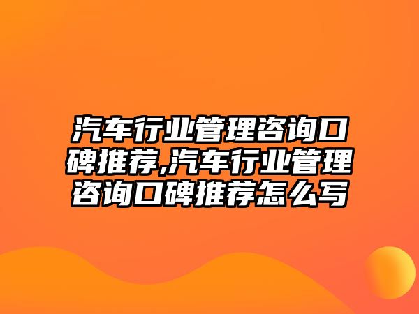 汽車行業管理咨詢口碑推薦,汽車行業管理咨詢口碑推薦怎么寫