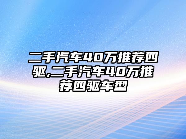 二手汽車40萬(wàn)推薦四驅(qū),二手汽車40萬(wàn)推薦四驅(qū)車型