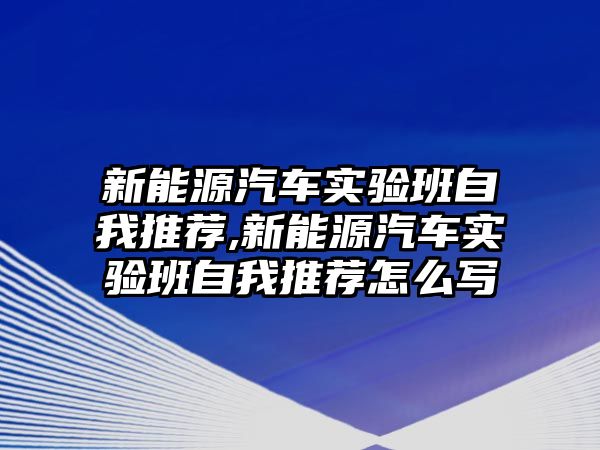 新能源汽車實驗班自我推薦,新能源汽車實驗班自我推薦怎么寫