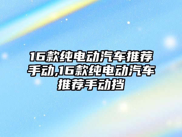 16款純電動汽車推薦手動,16款純電動汽車推薦手動擋