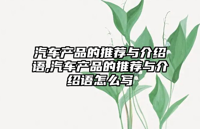 汽車產品的推薦與介紹語,汽車產品的推薦與介紹語怎么寫