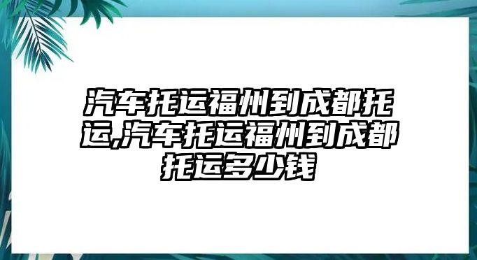 汽車托運福州到成都托運,汽車托運福州到成都托運多少錢