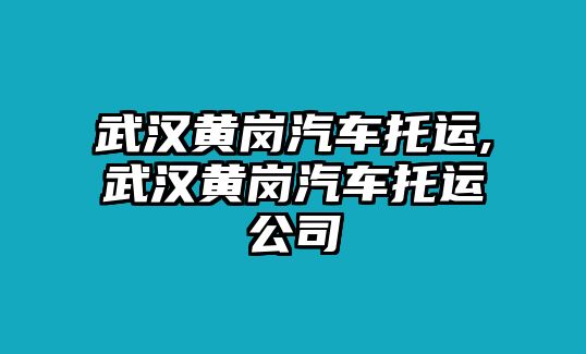 武漢黃崗汽車托運,武漢黃崗汽車托運公司