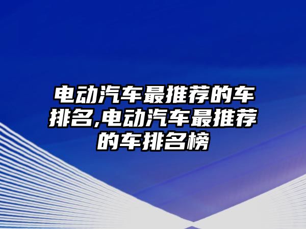 電動汽車最推薦的車排名,電動汽車最推薦的車排名榜