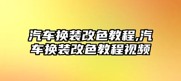 汽車換裝改色教程,汽車換裝改色教程視頻