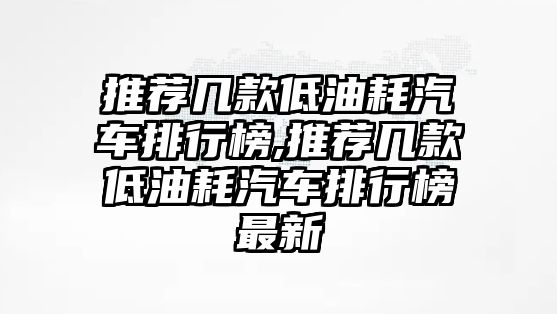 推薦幾款低油耗汽車排行榜,推薦幾款低油耗汽車排行榜最新