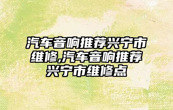 汽車音響推薦興寧市維修,汽車音響推薦興寧市維修點