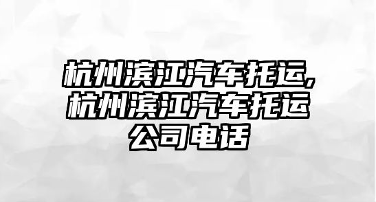 杭州濱江汽車托運,杭州濱江汽車托運公司電話