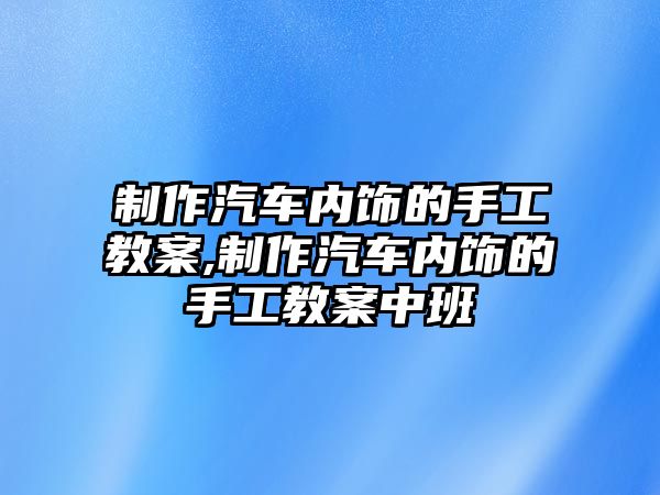 制作汽車內飾的手工教案,制作汽車內飾的手工教案中班