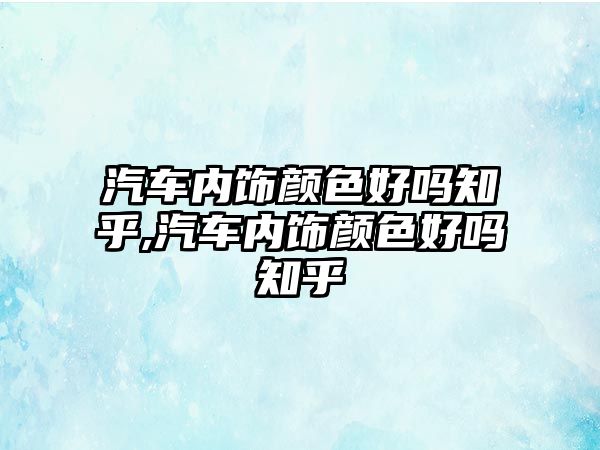 汽車內飾顏色好嗎知乎,汽車內飾顏色好嗎知乎