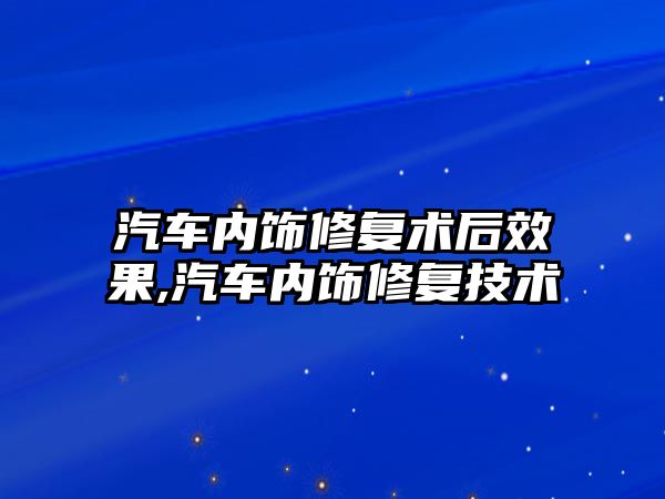 汽車內飾修復術后效果,汽車內飾修復技術