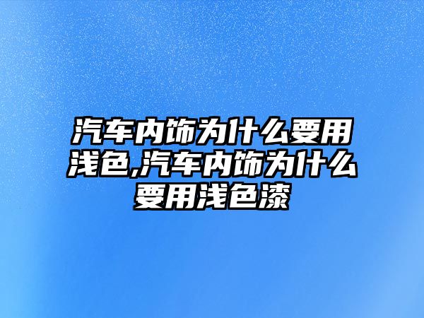 汽車內飾為什么要用淺色,汽車內飾為什么要用淺色漆