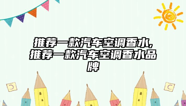 推薦一款汽車空調香水,推薦一款汽車空調香水品牌