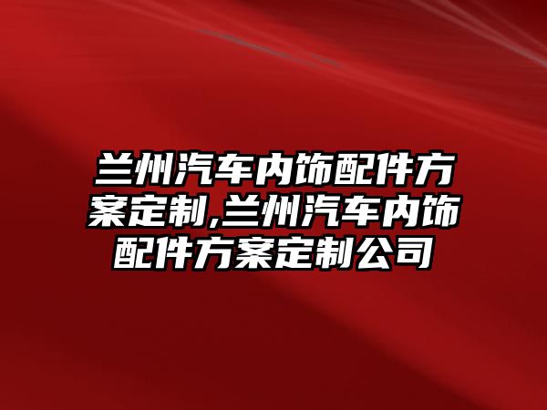 蘭州汽車內飾配件方案定制,蘭州汽車內飾配件方案定制公司