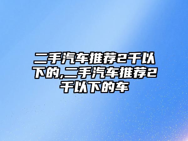 二手汽車推薦2千以下的,二手汽車推薦2千以下的車