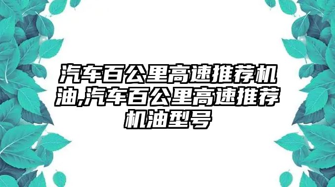 汽車百公里高速推薦機(jī)油,汽車百公里高速推薦機(jī)油型號(hào)