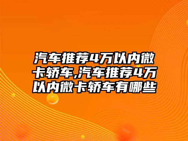 汽車推薦4萬以內微卡轎車,汽車推薦4萬以內微卡轎車有哪些