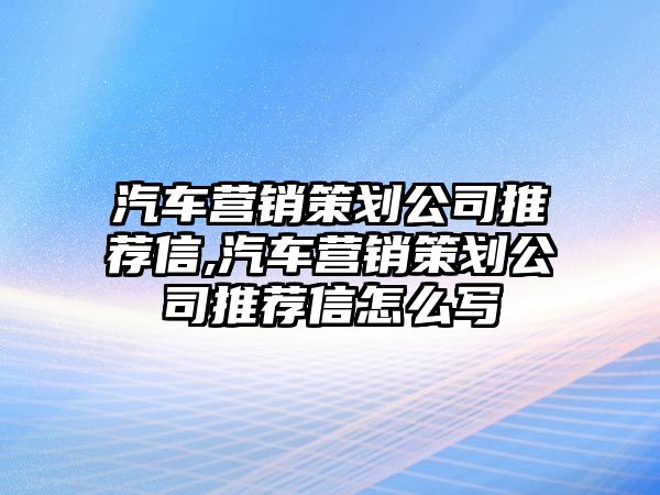 汽車營銷策劃公司推薦信,汽車營銷策劃公司推薦信怎么寫