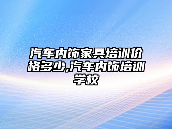 汽車內飾家具培訓價格多少,汽車內飾培訓學校