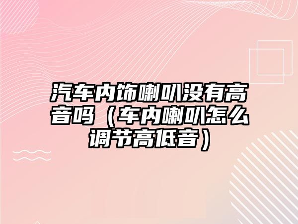 汽車內飾喇叭沒有高音嗎（車內喇叭怎么調節高低音）