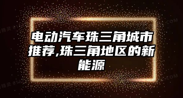 電動汽車珠三角城市推薦,珠三角地區的新能源