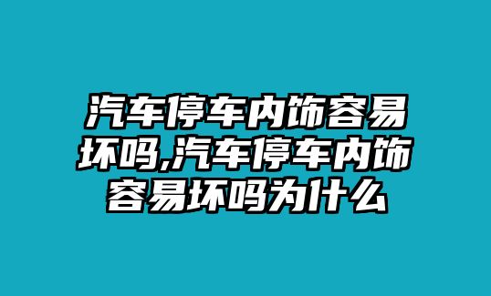 汽車停車內飾容易壞嗎,汽車停車內飾容易壞嗎為什么