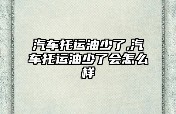 汽車托運油少了,汽車托運油少了會怎么樣