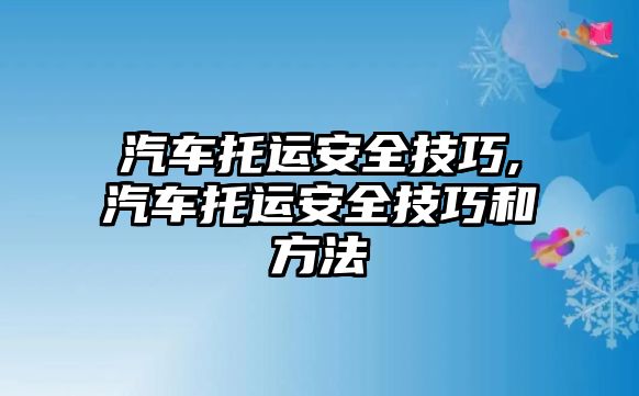 汽車托運安全技巧,汽車托運安全技巧和方法