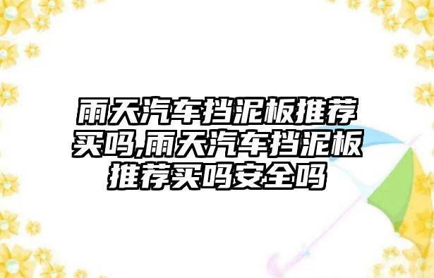 雨天汽車擋泥板推薦買嗎,雨天汽車擋泥板推薦買嗎安全嗎