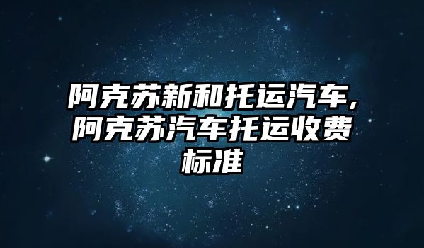 阿克蘇新和托運汽車,阿克蘇汽車托運收費標準