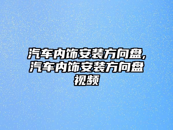 汽車內飾安裝方向盤,汽車內飾安裝方向盤視頻