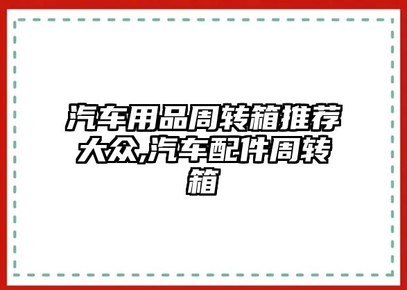 汽車用品周轉箱推薦大眾,汽車配件周轉箱