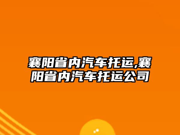 襄陽省內汽車托運,襄陽省內汽車托運公司